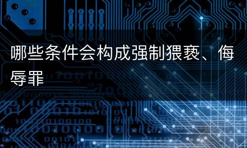 哪些条件会构成强制猥亵、侮辱罪