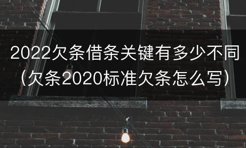 2022欠条借条关键有多少不同（欠条2020标准欠条怎么写）