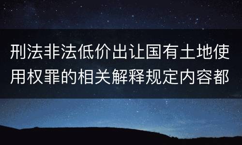 刑法非法低价出让国有土地使用权罪的相关解释规定内容都有哪些