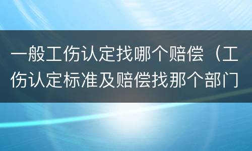 一般工伤认定找哪个赔偿（工伤认定标准及赔偿找那个部门）