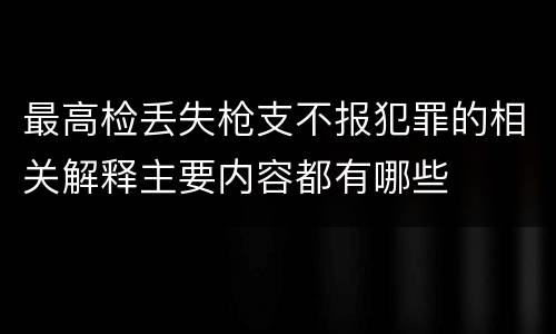 最高检丢失枪支不报犯罪的相关解释主要内容都有哪些