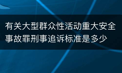 有关大型群众性活动重大安全事故罪刑事追诉标准是多少