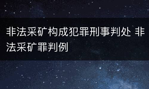 非法采矿构成犯罪刑事判处 非法采矿罪判例