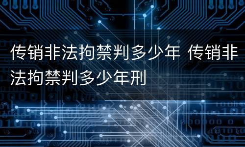 传销非法拘禁判多少年 传销非法拘禁判多少年刑