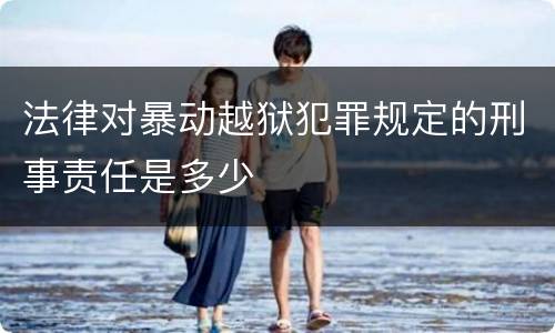 法律对暴动越狱犯罪规定的刑事责任是多少
