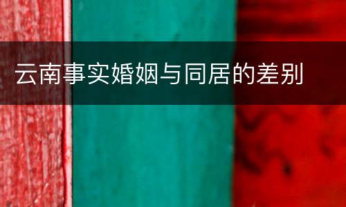 云南事实婚姻与同居的差别
