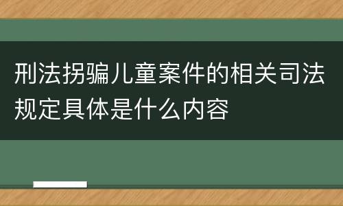 刑法拐骗儿童案件的相关司法规定具体是什么内容