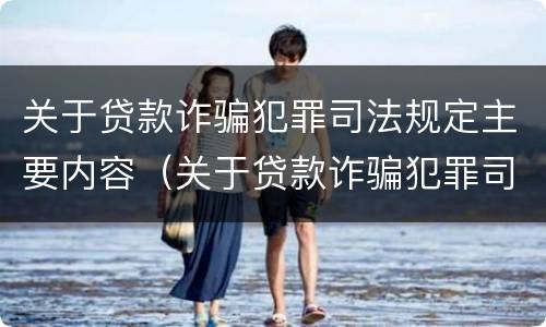 关于贷款诈骗犯罪司法规定主要内容（关于贷款诈骗犯罪司法规定主要内容是）