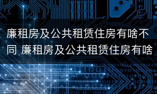 廉租房及公共租赁住房有啥不同 廉租房及公共租赁住房有啥不同之处