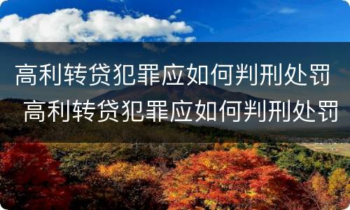 高利转贷犯罪应如何判刑处罚 高利转贷犯罪应如何判刑处罚案例