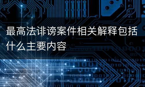 最高法诽谤案件相关解释包括什么主要内容