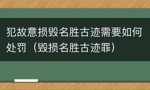 犯故意损毁名胜古迹需要如何处罚（毁损名胜古迹罪）