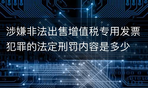 涉嫌非法出售增值税专用发票犯罪的法定刑罚内容是多少