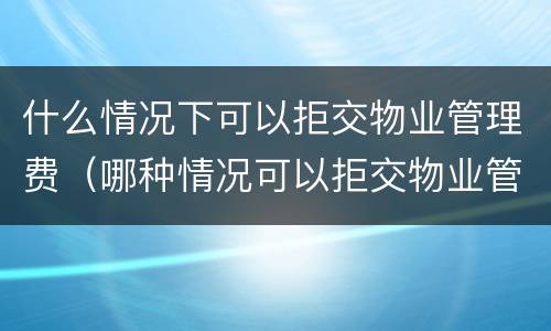 什么情况下可以拒交物业管理费（哪种情况可以拒交物业管理费）