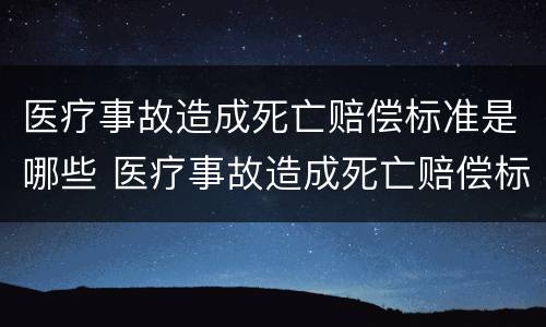 医疗事故造成死亡赔偿标准是哪些 医疗事故造成死亡赔偿标准是哪些原因