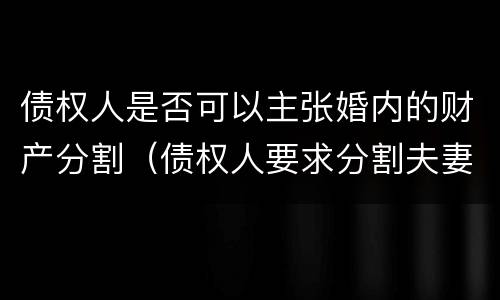 债权人是否可以主张婚内的财产分割（债权人要求分割夫妻财产）