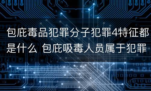 包庇毒品犯罪分子犯罪4特征都是什么 包庇吸毒人员属于犯罪吗