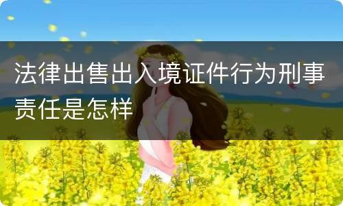 法律出售出入境证件行为刑事责任是怎样