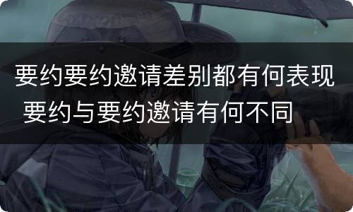 要约要约邀请差别都有何表现 要约与要约邀请有何不同