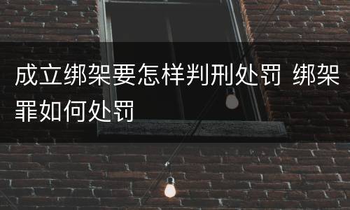 成立绑架要怎样判刑处罚 绑架罪如何处罚