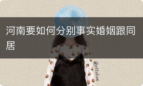 河南要如何分别事实婚姻跟同居