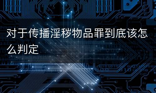 对于传播淫秽物品罪到底该怎么判定