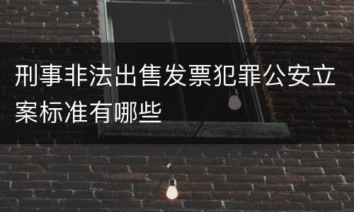 刑事非法出售发票犯罪公安立案标准有哪些