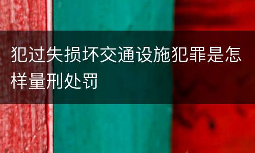 犯过失损坏交通设施犯罪是怎样量刑处罚