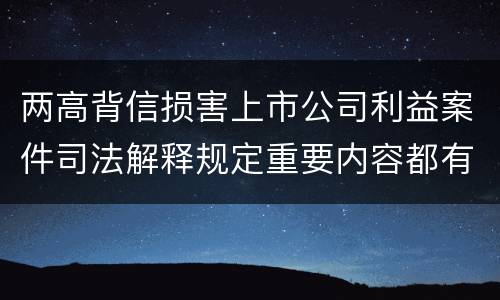 两高背信损害上市公司利益案件司法解释规定重要内容都有哪些