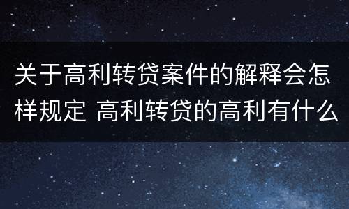 关于高利转贷案件的解释会怎样规定 高利转贷的高利有什么规定