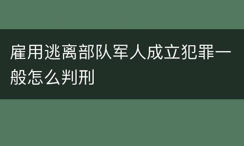雇用逃离部队军人成立犯罪一般怎么判刑