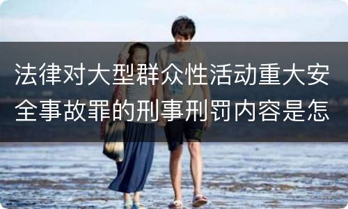 法律对大型群众性活动重大安全事故罪的刑事刑罚内容是怎样的