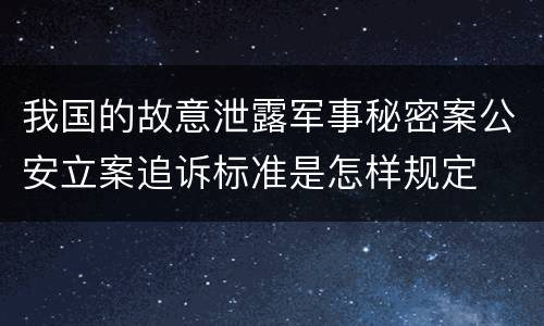 我国的故意泄露军事秘密案公安立案追诉标准是怎样规定