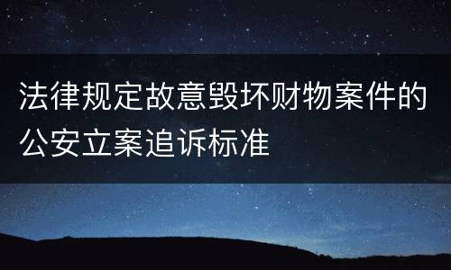 法律规定故意毁坏财物案件的公安立案追诉标准