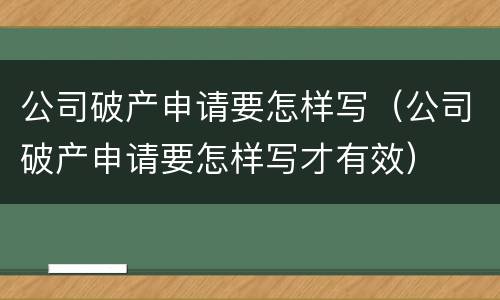 公司破产申请要怎样写（公司破产申请要怎样写才有效）