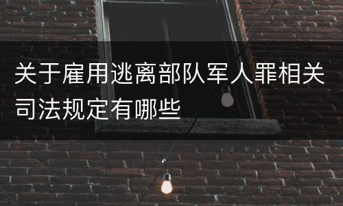 关于雇用逃离部队军人罪相关司法规定有哪些
