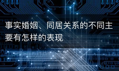 事实婚姻、同居关系的不同主要有怎样的表现