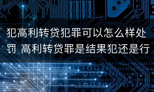 犯高利转贷犯罪可以怎么样处罚 高利转贷罪是结果犯还是行为犯