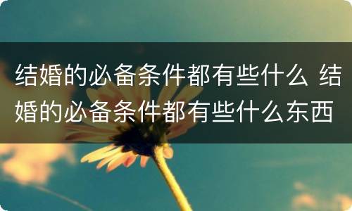 结婚的必备条件都有些什么 结婚的必备条件都有些什么东西