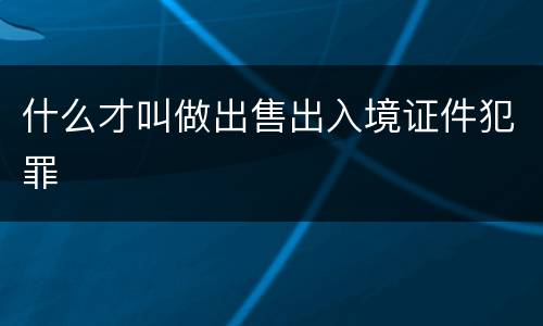 什么才叫做出售出入境证件犯罪