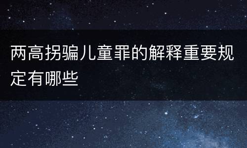 两高拐骗儿童罪的解释重要规定有哪些