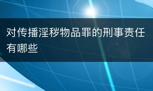 对传播淫秽物品罪的刑事责任有哪些
