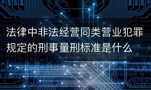 法律中非法经营同类营业犯罪规定的刑事量刑标准是什么