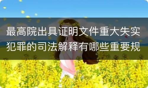 最高院出具证明文件重大失实犯罪的司法解释有哪些重要规定