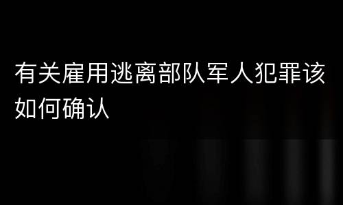 有关雇用逃离部队军人犯罪该如何确认