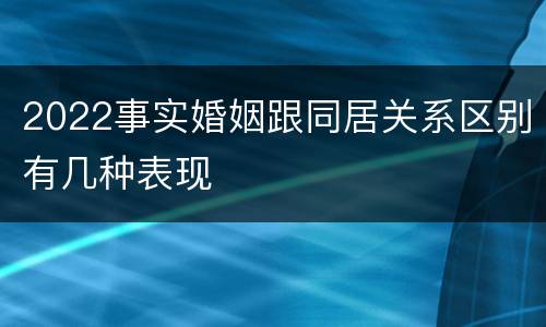 2022事实婚姻跟同居关系区别有几种表现