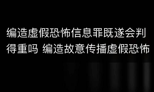 编造虚假恐怖信息罪既遂会判得重吗 编造故意传播虚假恐怖信息罪最高可判多少年