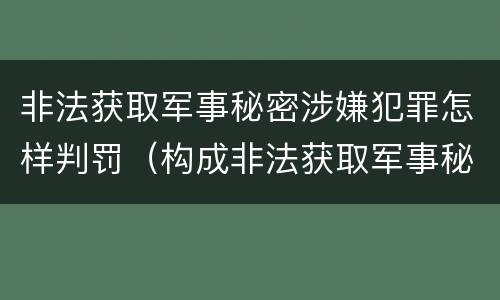 非法获取军事秘密涉嫌犯罪怎样判罚（构成非法获取军事秘密罪）