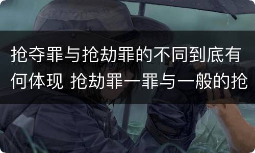 抢夺罪与抢劫罪的不同到底有何体现 抢劫罪一罪与一般的抢劫罪区别