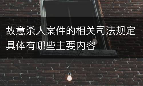 故意杀人案件的相关司法规定具体有哪些主要内容